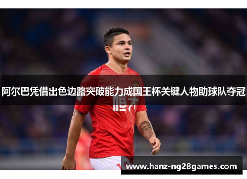 阿尔巴凭借出色边路突破能力成国王杯关键人物助球队夺冠 阿尔巴凭借出色边路突破能力成国王杯关键人物助球队夺冠