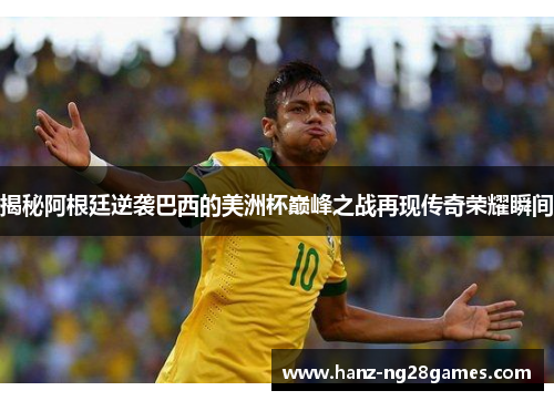 揭秘阿根廷逆袭巴西的美洲杯巅峰之战再现传奇荣耀瞬间