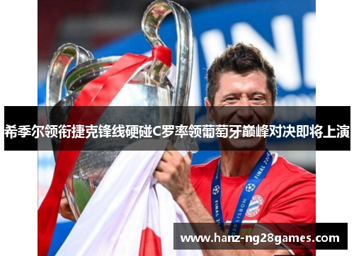 希季尔领衔捷克锋线硬碰C罗率领葡萄牙巅峰对决即将上演