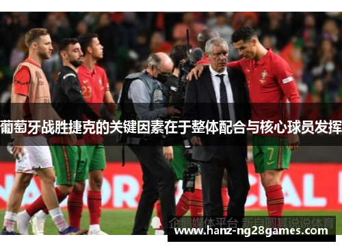 葡萄牙战胜捷克的关键因素在于整体配合与核心球员发挥