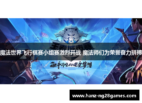 魔法世界飞行棋赛小组赛激烈开战 魔法师们为荣誉奋力拼搏