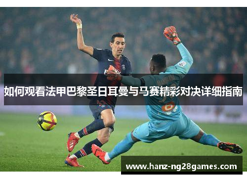 如何观看法甲巴黎圣日耳曼与马赛精彩对决详细指南