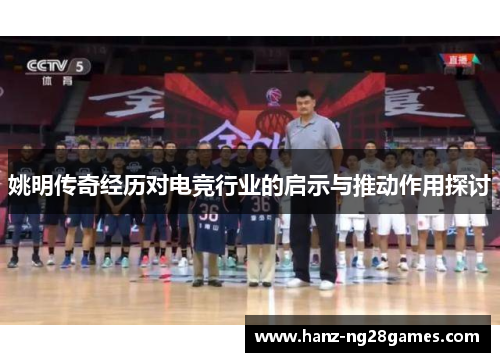 姚明传奇经历对电竞行业的启示与推动作用探讨