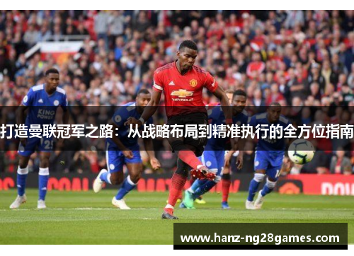 打造曼联冠军之路：从战略布局到精准执行的全方位指南