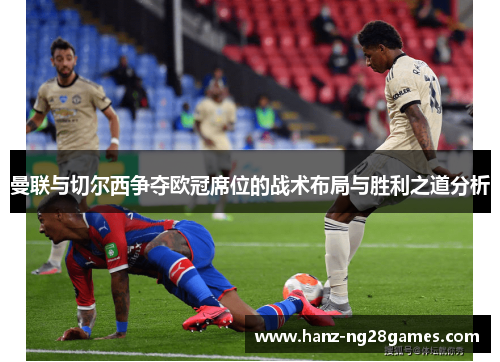 曼联与切尔西争夺欧冠席位的战术布局与胜利之道分析