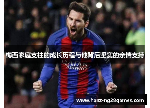 梅西家庭支柱的成长历程与他背后坚实的亲情支持