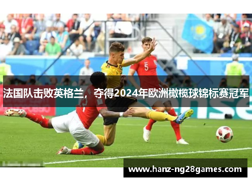 法国队击败英格兰，夺得2024年欧洲橄榄球锦标赛冠军