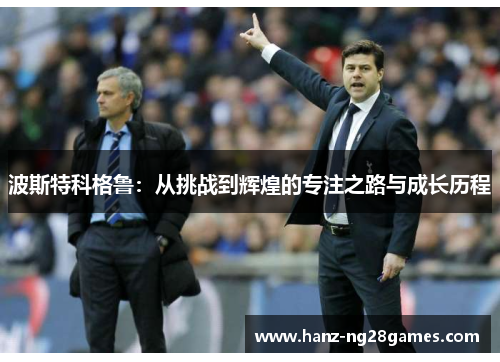 波斯特科格鲁：从挑战到辉煌的专注之路与成长历程