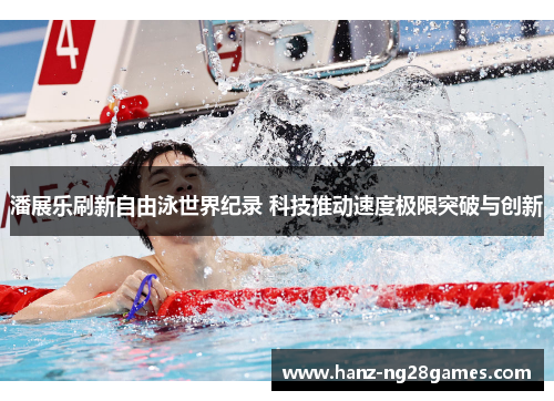潘展乐刷新自由泳世界纪录 科技推动速度极限突破与创新 潘展乐刷新自由泳世界纪录 科技推动速度极限突破与创新