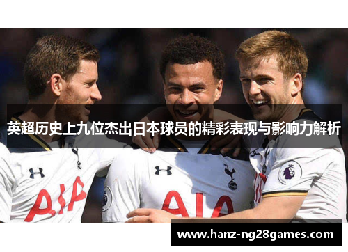 英超历史上九位杰出日本球员的精彩表现与影响力解析 英超历史上九位杰出日本球员的精彩表现与影响力解析