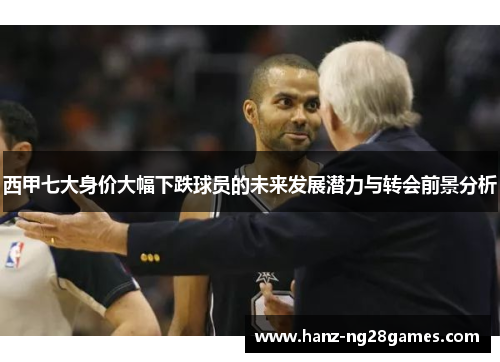 西甲七大身价大幅下跌球员的未来发展潜力与转会前景分析 西甲七大身价大幅下跌球员的未来发展潜力与转会前景分析
