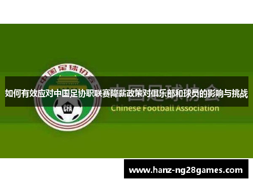 如何有效应对中国足协职联赛降薪政策对俱乐部和球员的影响与挑战 如何有效应对中国足协职联赛降薪政策对俱乐部和球员的影响与挑战