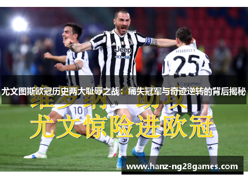 尤文图斯欧冠历史两大耻辱之战:痛失冠军与奇迹逆转的背后揭秘 尤文图斯欧冠历史两大耻辱之战:痛失冠军与奇迹逆转的背后揭秘