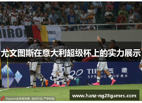 尤文图斯在意大利超级杯上的实力展示 尤文图斯在意大利超级杯上的实力展示