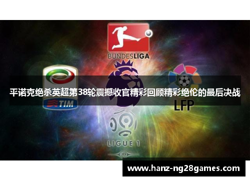 平诺克绝杀英超第38轮震撼收官精彩回顾精彩绝伦的最后决战 平诺克绝杀英超第38轮震撼收官精彩回顾精彩绝伦的最后决战