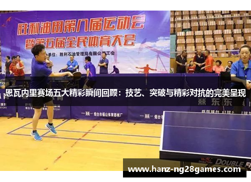 恩瓦内里赛场五大精彩瞬间回顾:技艺、突破与精彩对抗的完美呈现 恩瓦内里赛场五大精彩瞬间回顾:技艺、突破与精彩对抗的完美呈现