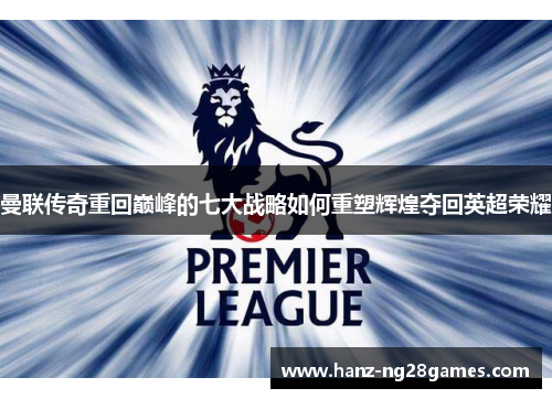 曼联传奇重回巅峰的七大战略如何重塑辉煌夺回英超荣耀