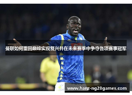 曼联如何重回巅峰实现复兴并在未来赛季中争夺各项赛事冠军