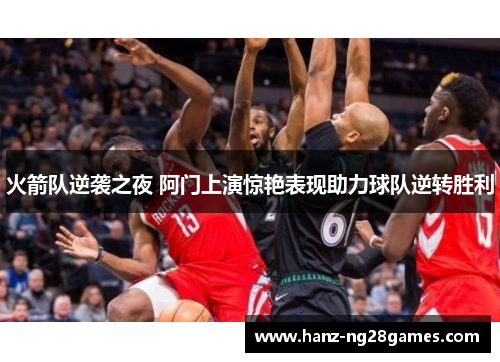 火箭队逆袭之夜 阿门上演惊艳表现助力球队逆转胜利