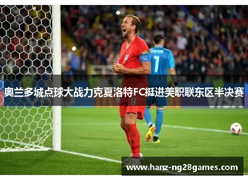 奥兰多城点球大战力克夏洛特FC挺进美职联东区半决赛 奥兰多城点球大战力克夏洛特FC挺进美职联东区半决赛