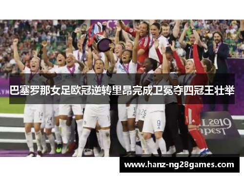 巴塞罗那女足欧冠逆转里昂完成卫冕夺四冠王壮举 巴塞罗那女足欧冠逆转里昂完成卫冕夺四冠王壮举