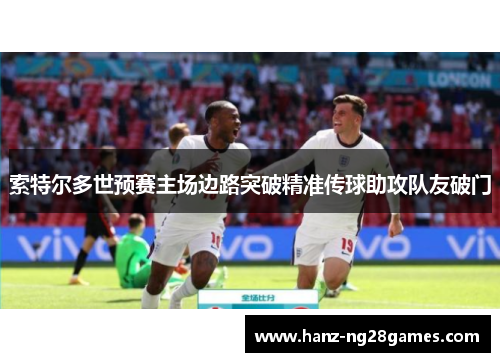 索特尔多世预赛主场边路突破精准传球助攻队友破门