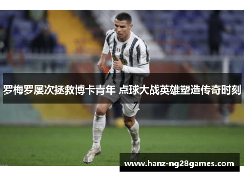 罗梅罗屡次拯救博卡青年 点球大战英雄塑造传奇时刻