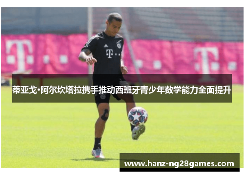 蒂亚戈·阿尔坎塔拉携手推动西班牙青少年数学能力全面提升