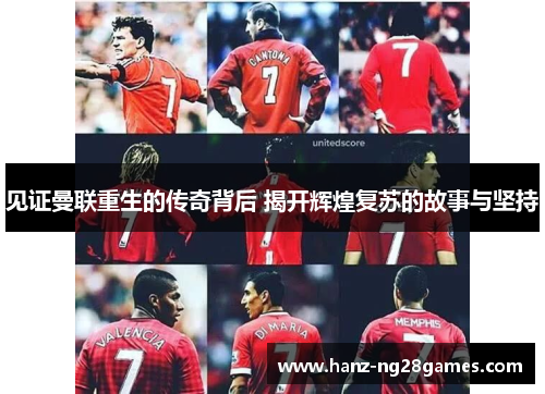 见证曼联重生的传奇背后 揭开辉煌复苏的故事与坚持
