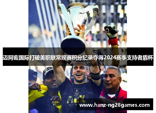 迈阿密国际打破美职联常规赛积分纪录夺得2024赛季支持者盾杯