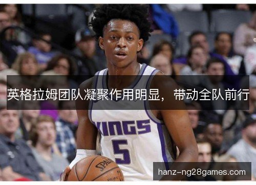 英格拉姆团队凝聚作用明显，带动全队前行