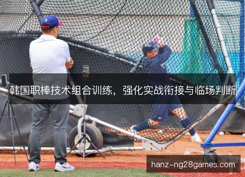 韩国职棒技术组合训练，强化实战衔接与临场判断