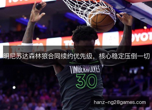 明尼苏达森林狼合同续约优先级，核心稳定压倒一切