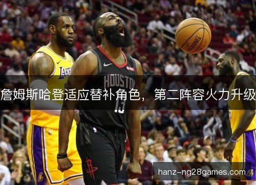 詹姆斯哈登适应替补角色，第二阵容火力升级