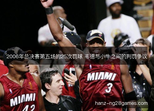 2006年总决赛第五场的25次罚球 韦德与小牛之间的判罚争议